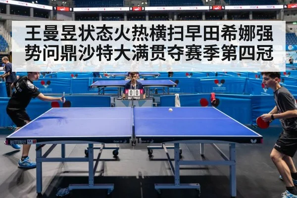 王曼昱状态火热横扫早田希娜强势问鼎沙特大满贯夺赛季第四冠